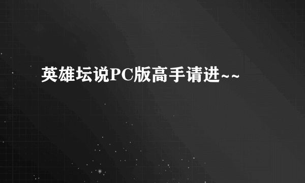 英雄坛说PC版高手请进~~