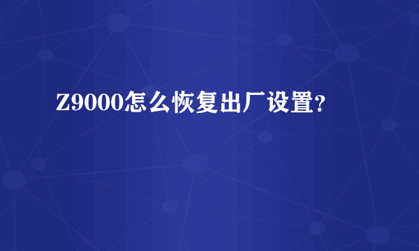 Z9000怎么恢复出厂设置？