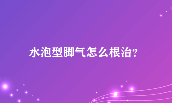 水泡型脚气怎么根治？