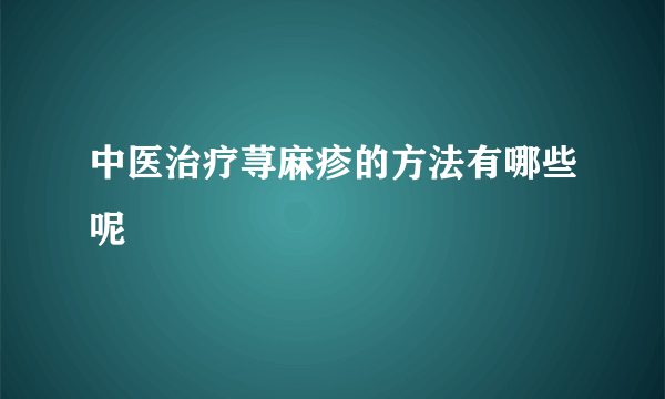 中医治疗荨麻疹的方法有哪些呢