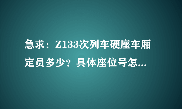 急求：Z133次列车硬座车厢定员多少？具体座位号怎么分布？