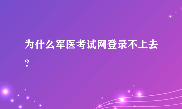 为什么军医考试网登录不上去？