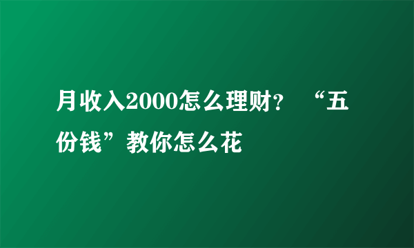 月收入2000怎么理财？ “五份钱”教你怎么花