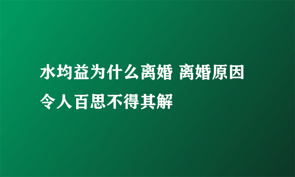 水均益为什么离婚 离婚原因令人百思不得其解