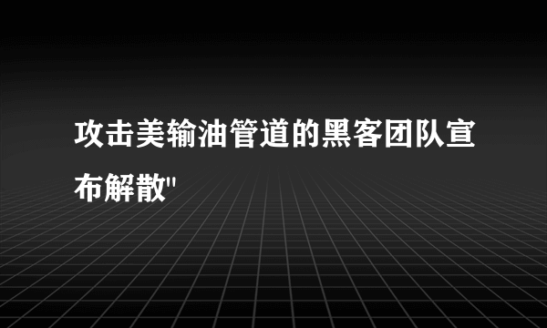 攻击美输油管道的黑客团队宣布解散