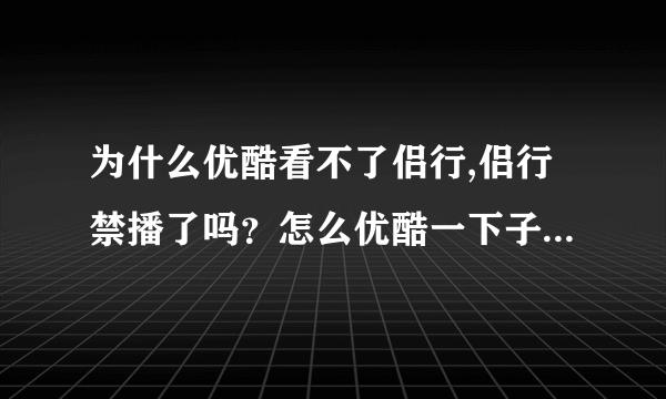 为什么优酷看不了侣行,侣行禁播了吗？怎么优酷一下子没有了，百度也没有了