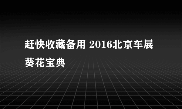 赶快收藏备用 2016北京车展葵花宝典