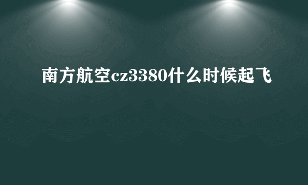 南方航空cz3380什么时候起飞