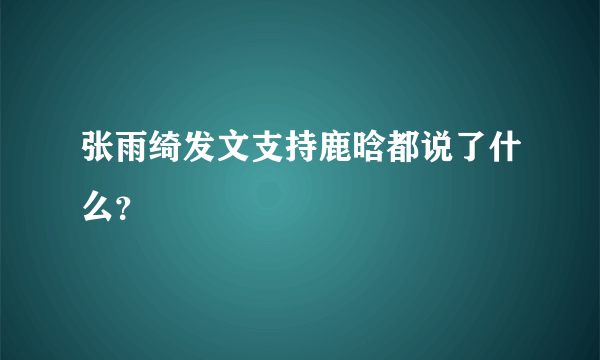 张雨绮发文支持鹿晗都说了什么？