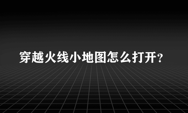 穿越火线小地图怎么打开？