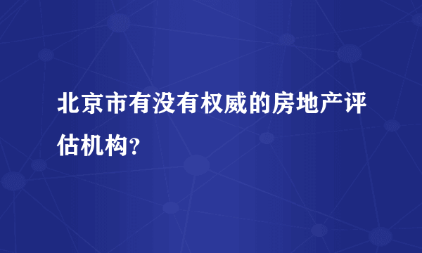 北京市有没有权威的房地产评估机构？