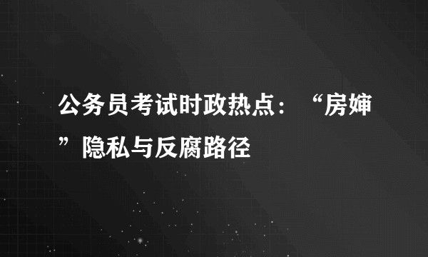 公务员考试时政热点：“房婶”隐私与反腐路径