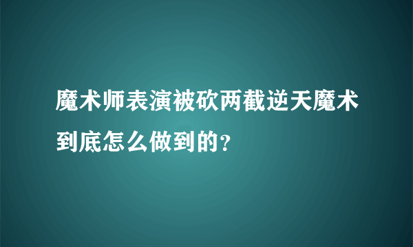 魔术师表演被砍两截逆天魔术到底怎么做到的？