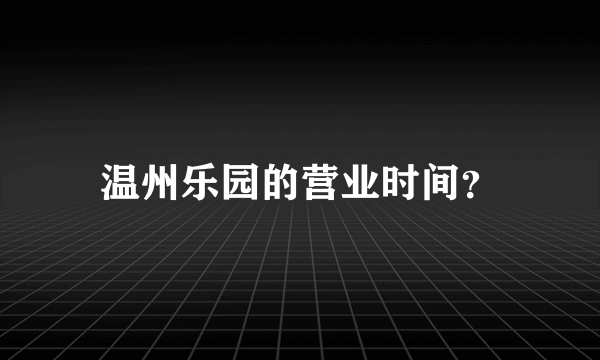 温州乐园的营业时间？