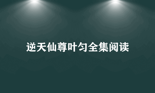 逆天仙尊叶匀全集阅读