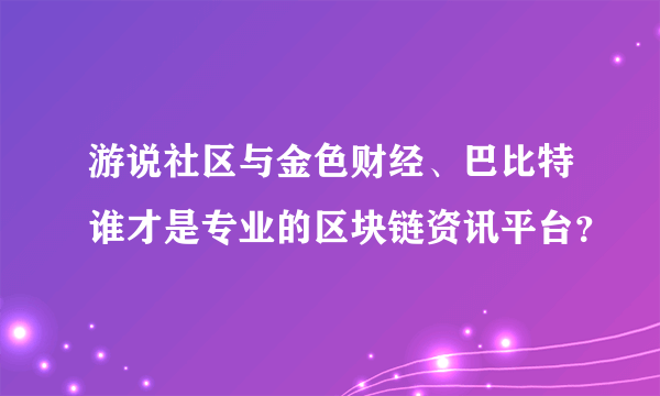 游说社区与金色财经、巴比特谁才是专业的区块链资讯平台？