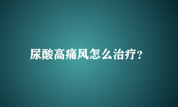 尿酸高痛风怎么治疗？