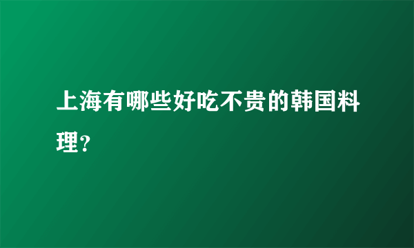 上海有哪些好吃不贵的韩国料理？