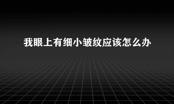 我眼上有细小皱纹应该怎么办