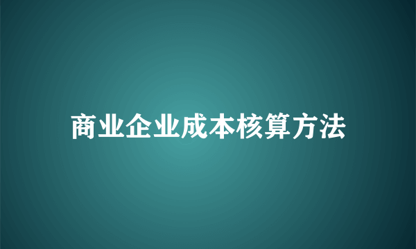 商业企业成本核算方法