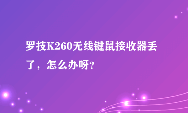 罗技K260无线键鼠接收器丢了，怎么办呀？