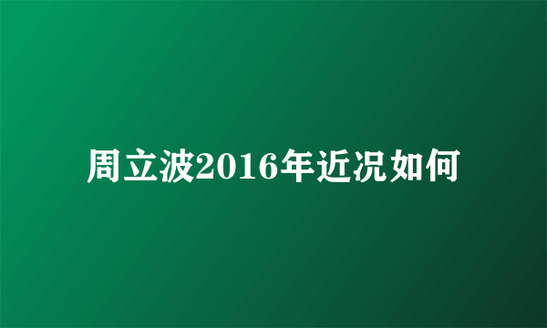 周立波2016年近况如何