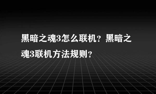 黑暗之魂3怎么联机？黑暗之魂3联机方法规则？