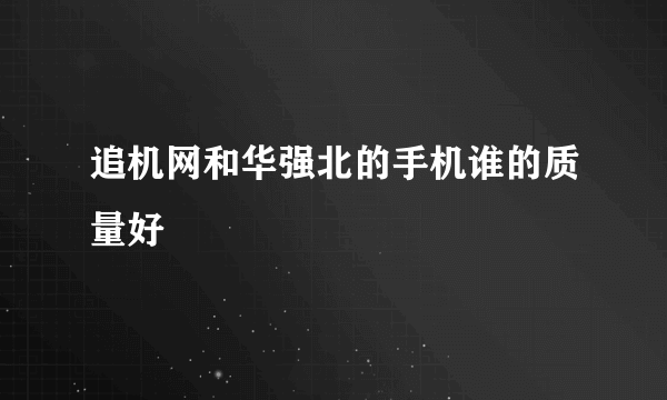 追机网和华强北的手机谁的质量好