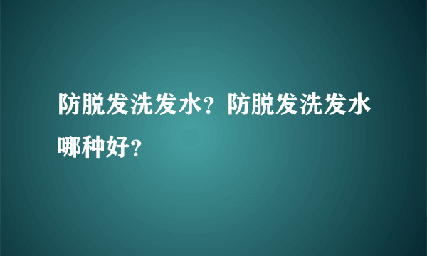 防脱发洗发水？防脱发洗发水哪种好？