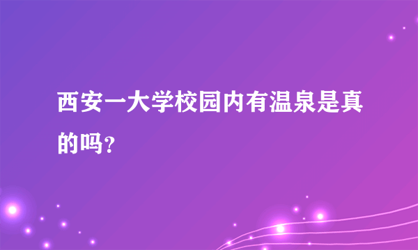 西安一大学校园内有温泉是真的吗？