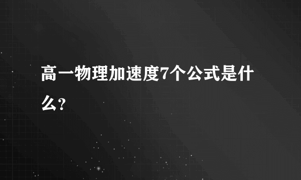 高一物理加速度7个公式是什么？