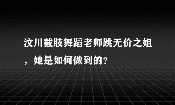 汶川截肢舞蹈老师跳无价之姐，她是如何做到的？