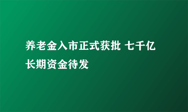 养老金入市正式获批 七千亿长期资金待发