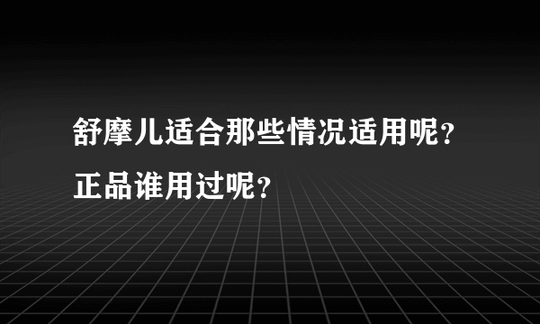 舒摩儿适合那些情况适用呢？正品谁用过呢？