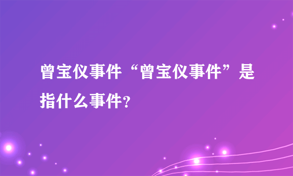 曾宝仪事件“曾宝仪事件”是指什么事件？