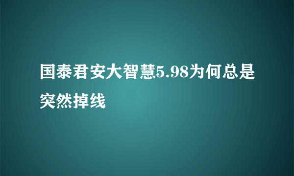 国泰君安大智慧5.98为何总是突然掉线