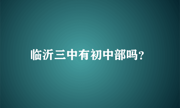 临沂三中有初中部吗？