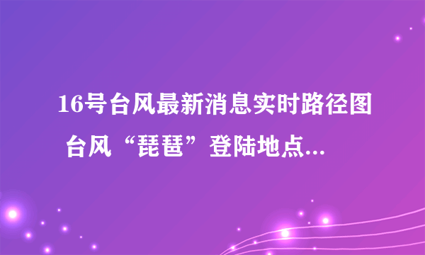 16号台风最新消息实时路径图 台风“琵琶”登陆地点时间预测