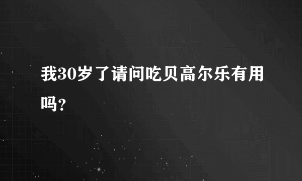 我30岁了请问吃贝高尔乐有用吗？