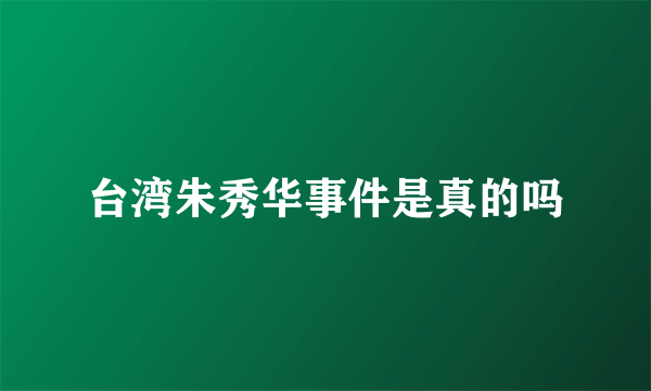 台湾朱秀华事件是真的吗