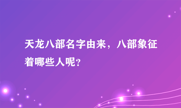 天龙八部名字由来，八部象征着哪些人呢？