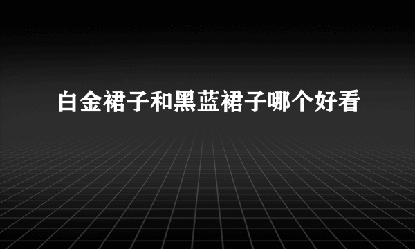 白金裙子和黑蓝裙子哪个好看