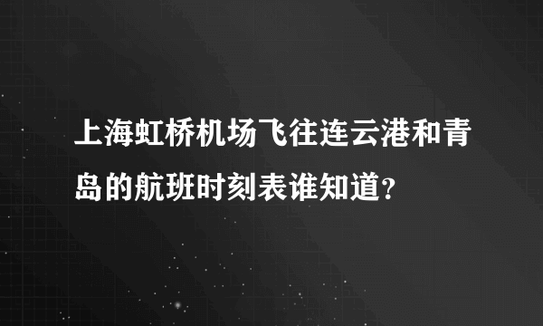 上海虹桥机场飞往连云港和青岛的航班时刻表谁知道？