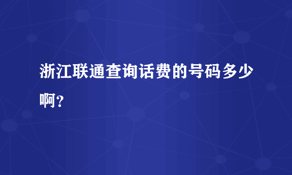 浙江联通查询话费的号码多少啊？