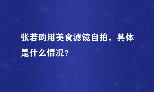 张若昀用美食滤镜自拍，具体是什么情况？