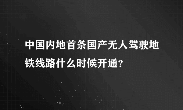 中国内地首条国产无人驾驶地铁线路什么时候开通？