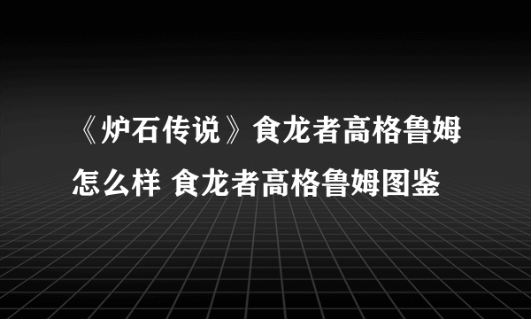 《炉石传说》食龙者高格鲁姆怎么样 食龙者高格鲁姆图鉴