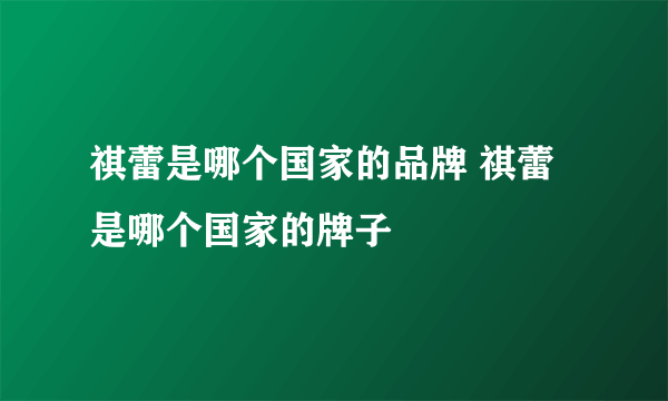 祺蕾是哪个国家的品牌 祺蕾是哪个国家的牌子