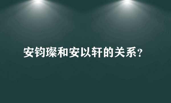 安钧璨和安以轩的关系？