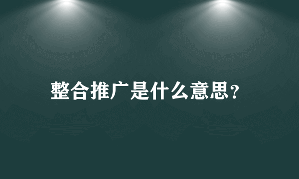 整合推广是什么意思？